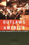 Outlaws of America: The Weather Underground and the Politics of Solidarity - Dan Berger