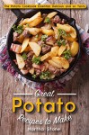 Great Potato Recipes to Make: The Potato Cookbook Essential, Delicious and so Tasty - Martha Stone