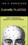 Il cervello plastico - Ian H. Robertson, Alberto Maria Binello