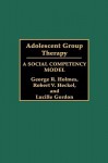 Adolescent Group Therapy: A Social Competency Model - George R. Holmes, Lucille Gordon