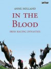 In the Blood: Irish Racing Dynasties - Anne Holland