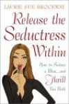 Release the Seductress Within: How to Seduce a Man...and Thrill You Both - Laurie Sue Brockway