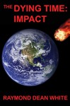 The Dying Time: Impact (The Dying Time Trilogy Book 1) - Raymond Dean White, Duane Lindsay