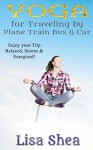 Yoga for Travel by Plane Train Bus Car - Lisa Shea