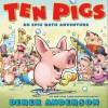 Ten Pigs: An Epic Bath Adventure - Derek Anderson