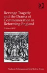 Revenge Tragedy and the Drama of Commemoration in Reforming England - Thomas Rist