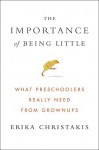 The Importance of Being Little: What Preschoolers Really Need from Grownups - Erika Christakis