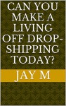 Can You Make A Living Off Drop-shipping Today? - Jay M