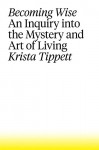 Becoming Wise: An Inquiry into the Mystery and Art of Living - Krista Tippett