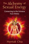 The Alchemy of Sexual Energy: Connecting to the Universe from Within - Mantak Chia