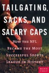 Tailgating, Sacks, and Salary Caps: How the NFL Became the Most Successful Sports League in History - Mark Yost