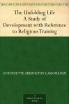 The Unfolding Life A Study of Development with Reference to Religious Training - Antoinette Abernethy Lamoreaux