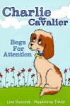 Charlie The Cavalier Begs for Attention: (Rhyming Bedtime Story/Picture Book for Beginner Readers and Early Learning, About Feeling Safe When Loved Ones Are Away, with Printable Puppet) - Lisa Rusczyk, Charlie The Cavalier, Magdalena Takac