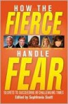 How the Fierce Handle Fear: Secrets to Succeeding in Challenging Times - Sophfronia Scott, Cherry-Ann Carew, Debbie Phillips