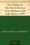 The Cobbler In The Devil's Kitchen From Mackinac And Lake Stories, 1899 - Mary Hartwell Catherwood