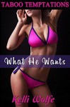 What He Wants: Forbidden Growing Up Together Erotica (Taboo Temptations Book 3) - Kelli Wolfe