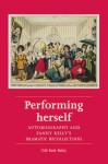 Performing Herself: Autobiography and Fanny Kelly's Dramatic Recollections - Gilli Bush-Bailey