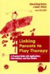 Linking Parents to Play Therapy: A Practical Guide with Applications, Interventions, and Case Studies - Garry L. Landreth