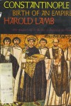 Constantinople: Birth Of An Empire - Harold Lamb