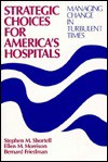 Strategic Choices for America's Hospitals: Managing Change in Turbulent Times - Stephen M. Shortell, Ellen M. Morrison, Bernard Friedman