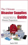 The Ultimate Disaster Supplies Guide: Disaster Kits For Disaster Preparation (Disaster Preparation, Disaster Supplies) - Jack Hill