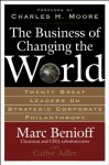 The Business of Changing the World : Twenty Great Leaders on Strategic Corporate Philanthropy - Marc Benioff, Carlye Adler