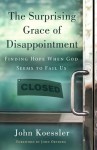 The Surprising Grace of Disappointment: Finding Hope when God Seems to Fail Us - John Koessler