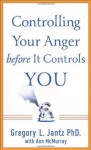 Controlling Your Anger Before it Controls You - Gregory L. Jantz, Ann McMurray