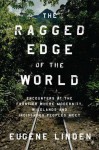 The Ragged Edge of the World: Encounters at the Frontier Where Modernity, Wildlands, and Indigenous Peoples Meet - Eugene Linden