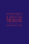 Unmastered: A Book on Desire, Most Difficult to Tell - Katherine Angel