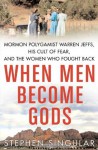 When Men Become Gods: Mormon Polygamist Warren Jeffs, His Cult of Fear, and the Women Who Fought Back - Stephen Singular