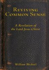 Reviving Common Sense:A Revelation of the Lord Jesus Christ - William Michael