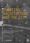 Curating Architecture and the City - Sarah Chaplin, Alexandra Stara