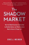 The Shadow Market: How the Global Economy Is Controlled by Wealthy Nations and What Investors Need to Know to Prosper in It - Eric J Weiner