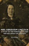 Mrs. Abraham Lincoln - A Study of Her Personality and Her Influence on Lincoln - W. A. Evans