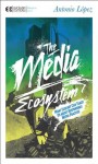 The Media Ecosystem: What Ecology Can Teach Us about Responsible Media Practice (Manifesto Series) - Antonio López