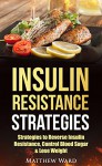 Insulin Resistance: Strategies to Overcome Insulin Resistance, Control Blood Sugar and Lose Weight (insulin resistance diet, diabetes, pre-diabetes, prevent diabetes) - Matthew Ward