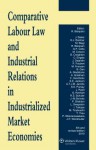 Comparative Labour Law and Industrial Relations in Industrialized Market Economies - 10th Revised Edition - Roger Blanpain, R. Blanpain, J. Bamber G. J. Biagi M. Cell Baker