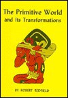 The Primitive World and Its Transformations - Robert Redfield