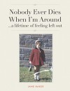 Nobody Ever Dies When I'm Around: a lifetime of feeling left out. - Jane Baker