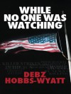 While No One Was Watching - Debz Hobbs-Wyatt