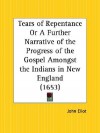 Tears of Repentance or a Further Narrative of the Progress of the Gospel Amongst the Indians in New England - John Eliot