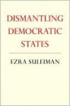 Dismantling Democratic States - Ezra Suleiman