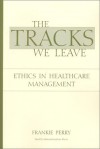 The Tracks We Leave: Ethics in Healthcare Management - Frankie Perry