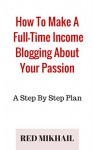 How To Make A Full-Time Income Blogging About Your Passion: A Step By Step Plan - Red Mikhail