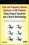 Time and Frequency Domain Solutions of EM Problems Using Integral Equations and a Hybrid Methodology - Baek Ho Jung, Tapan Sarkar, Magdalena Salazar-Palma, Sadasiva Rao