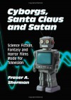 Cyborgs, Santa Claus and Satan: Science Fiction, Fantasy and Horror Films Made for Television - Fraser A. Sherman