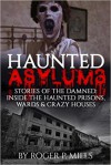 Haunted Asylums: Stories Of The Damned: Inside The Haunted Prisons, Wards & Crazy Houses (True Horror Stories, Creepy Stories, Scary Short Stories, True Hauntings, Haunted Places Book 2) - Roger P. Mills