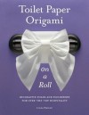 Toilet Paper Origami on a Roll: Decorative Folds and Flourishes for Over-the-Top Hospitality - Linda Wright