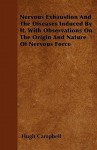 Nervous Exhaustion and the Diseases Induced by It. with Observations on the Origin and Nature of Nervous Force - Hugh Campbell